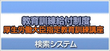 《ご参考》教育訓練給付制度＜厚生労働大臣指定教育訓練講座＞検索システム