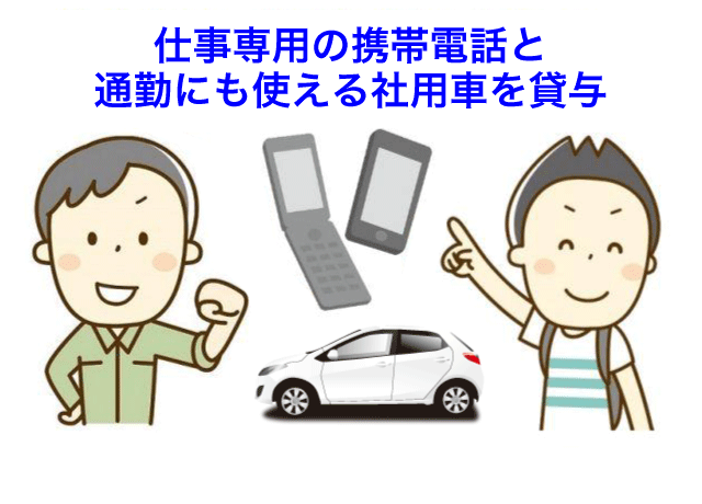 仕事用に携帯電話・社用車（コンパクトカー）を貸与します。仕事とプライベートの区別がしっかりできます。