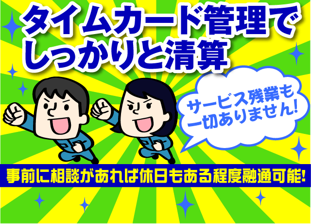 残業もほぼありません！タイムカード管理でしっかりとせいさんするのでサービス残業も一切ナシ！
