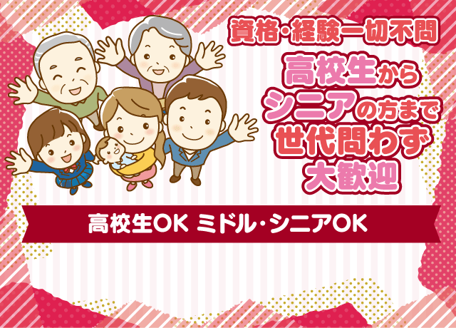 資格・経験・年齢不問。高校生からシニアの方まで世代問わず勤務OK。