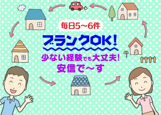 1日の訪問件数4〜5件程度。ブランクOK！経験の少ない方もOK！先パイが同行するから安心。