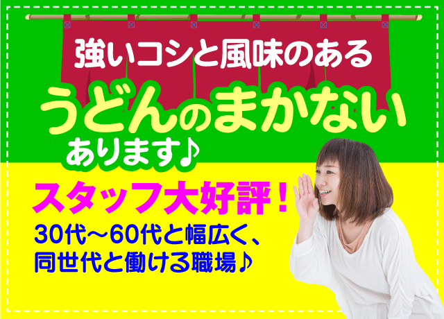 スタッフ大好評の美味しいうどん、まかないで食べれます♪30代〜60代と幅広く同世代が活躍中！