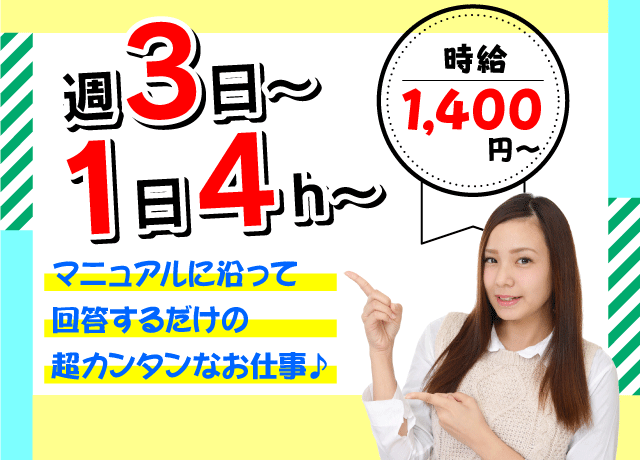 マニュアルに沿って答えるだけで高時給1,400円〜♪週3日・1日4時間〜OKなので、アナタのライフスタイルに合わせて働く事が可能！