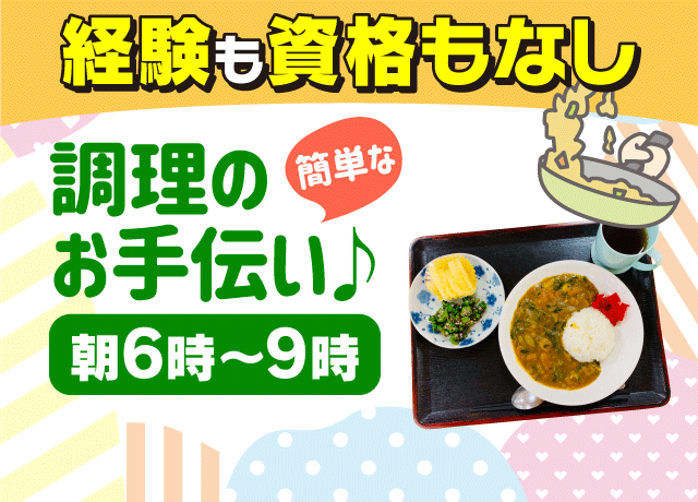朝6時～9時の3時間。資格や経験は必要なし。簡単調理手伝い。ミドル・シニア・シルバーの方活躍中です。