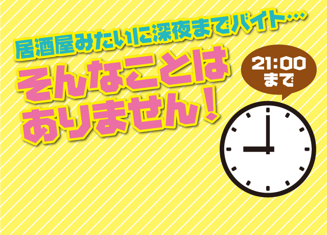 居酒屋みたいに深夜までバイト・・・そんなことはありません！21：00に閉まります♪