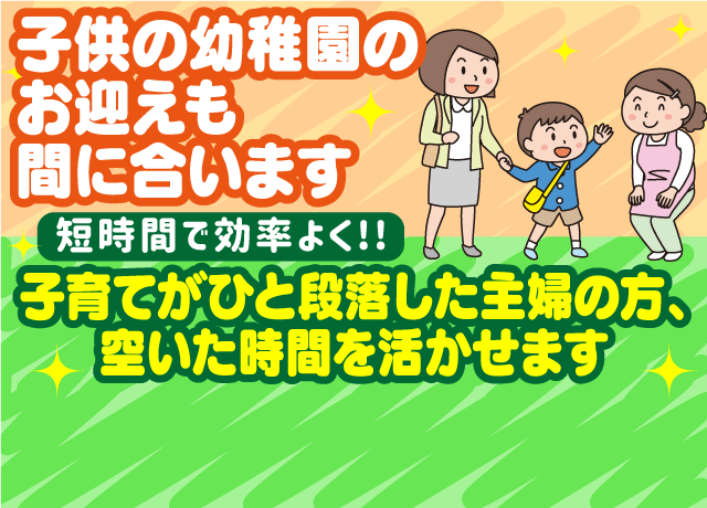 子育てがひと段落した主婦の方、子育て中の主婦の方効率よく働けます♪