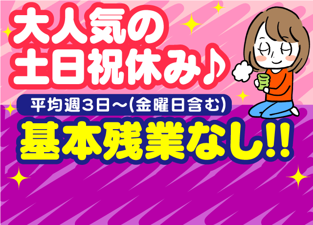 基本残業なし！大人気の土日祝休みで、プライベート・子育てとの両立可能！