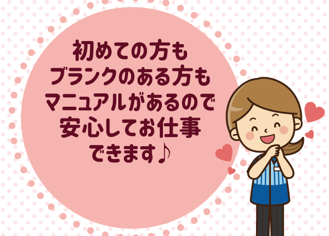 初めての方もブランクのある方もマニュアルがあるので安心してお仕事できます♪