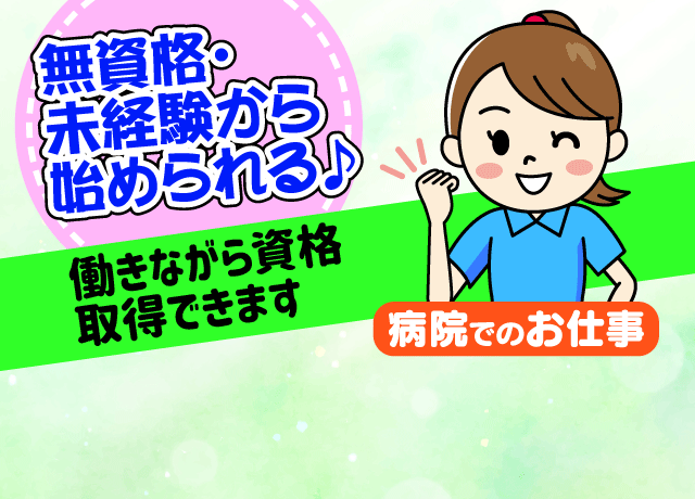 無資格・未経験から始められる病院でのお仕事。働きながら資格取得できます。
