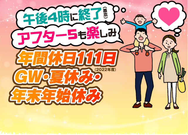 土日祝休み（週休2日制）で年休111日、GW・夏・年末年始休み。基本午後4時終了、アフター5も楽しみ