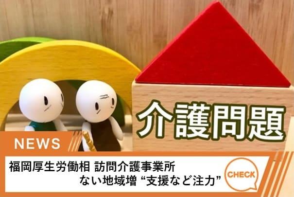 福岡厚生労働相 訪問介護事業所ない地域増 “支援など注力”