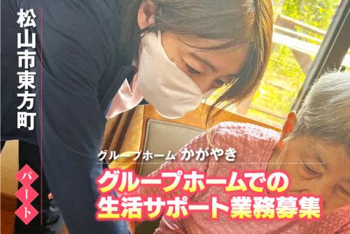 介護補助スタッフ 生活支援 サポート 資格不問 パート｜グループホーム かがやき｜愛媛県松山市東方町
